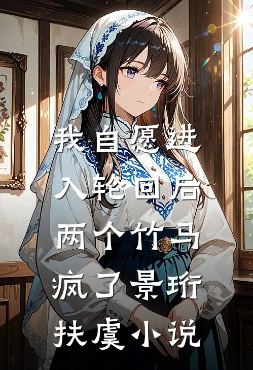 我自愿进入轮回后，两个竹马疯了景珩扶虞小说