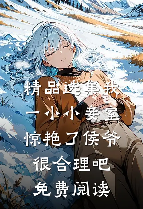 精品选集我一小小妾室,惊艳了侯爷很合理吧免费阅读