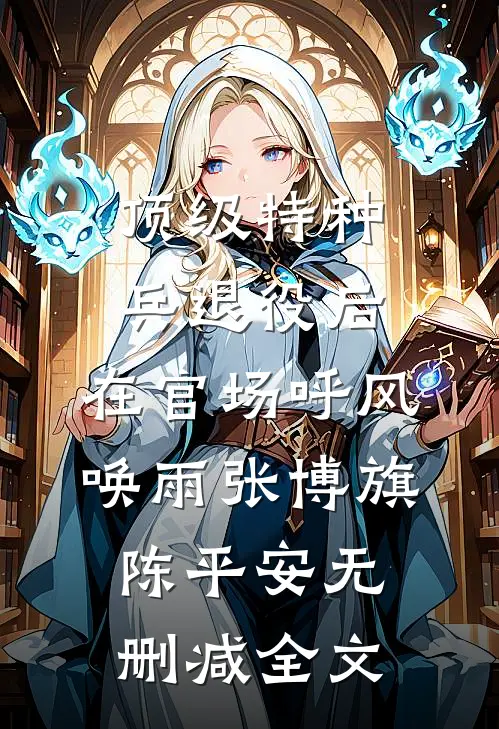 顶级特种兵退役后，在官场呼风唤雨张博旗陈平安无删减全文