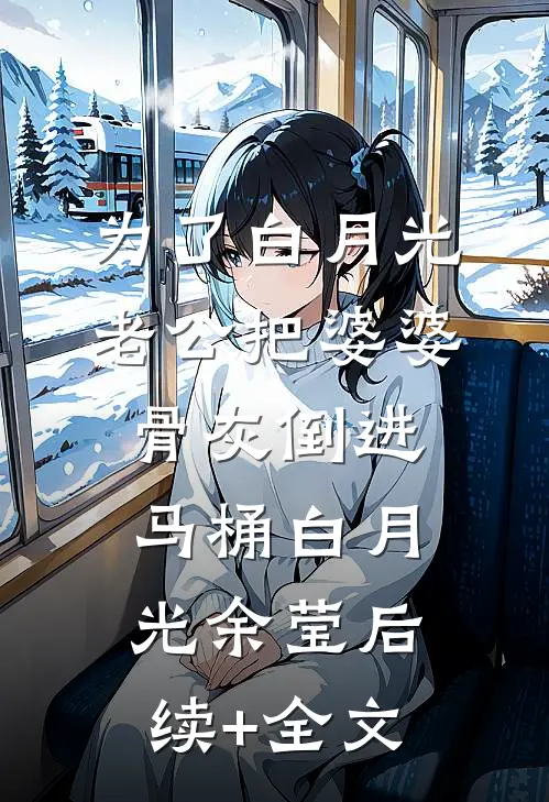 为了白月光，老公把婆婆骨灰倒进马桶白月光余莹后续+全文
