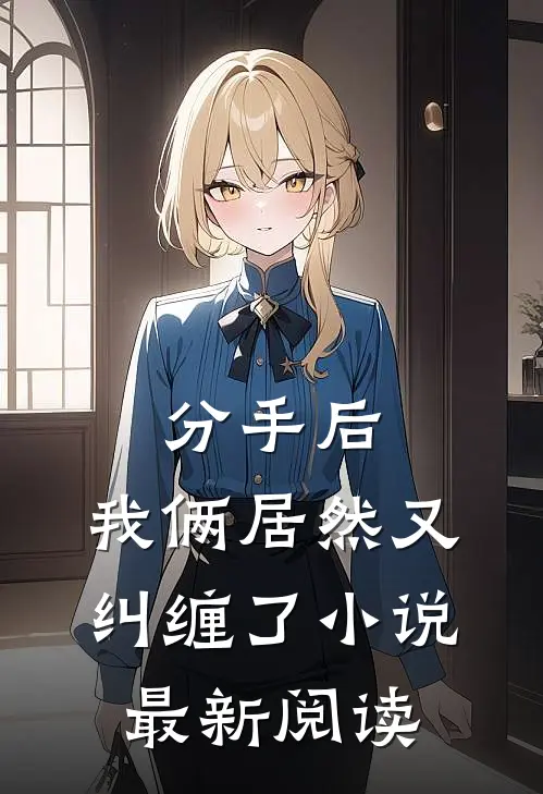 分手后，我俩居然又纠缠了小说最新阅读