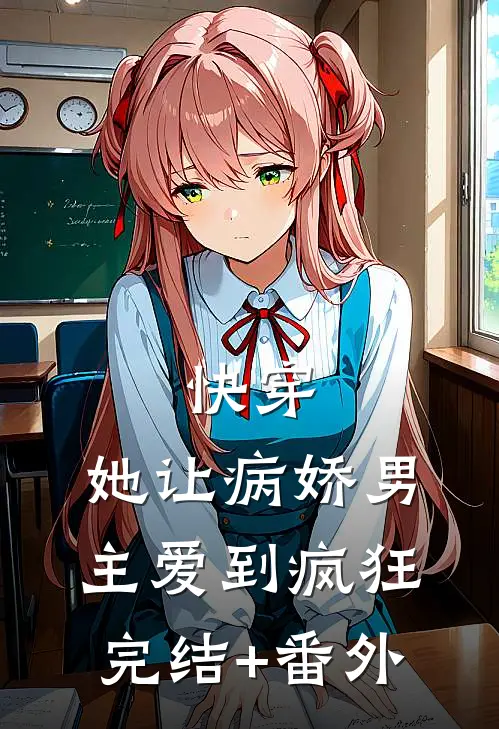快穿：她让病娇男主爱到疯狂完结+番外