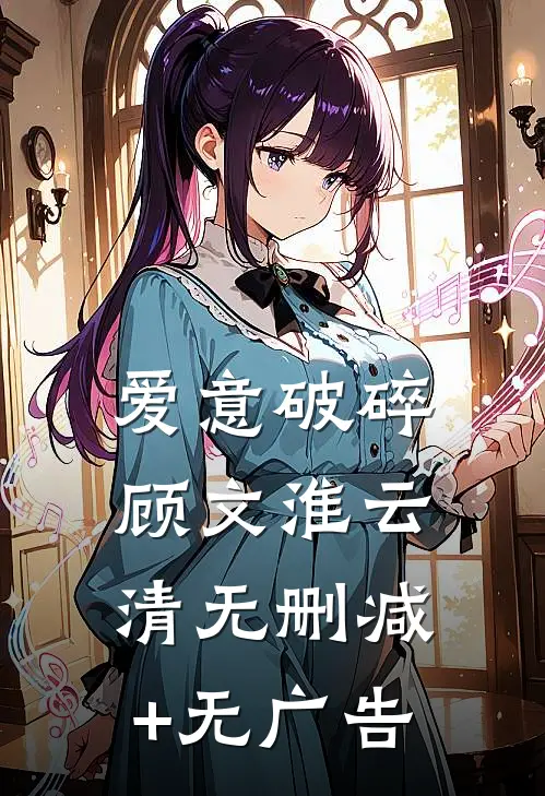 爱意破碎顾文淮云清无删减+无广告