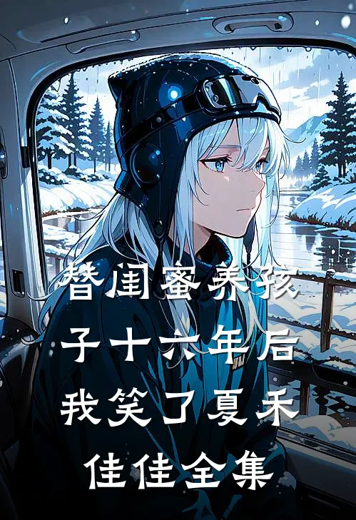 替闺蜜养孩子十六年后，我笑了夏禾佳佳 全集