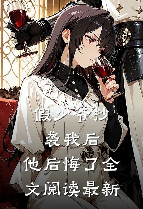 假少爷抄袭我后，他后悔了全文阅读最新