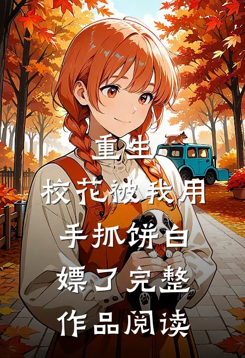 重生：校花被我用手抓饼白嫖了完整作品阅读