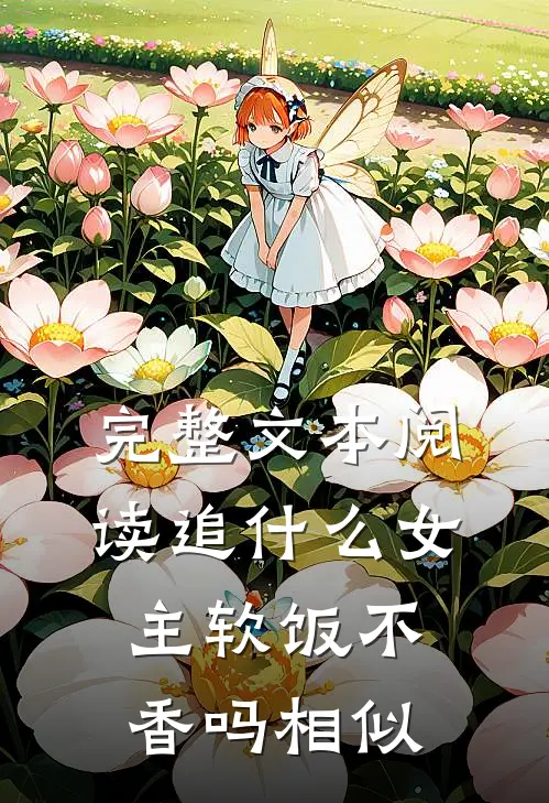 完整文本阅读追什么女主软饭不香吗相似