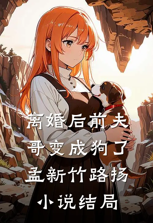 离婚后前夫哥变成狗了孟新竹路扬小说结局