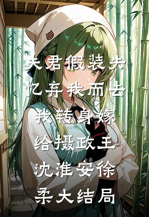 夫君假装失忆弃我而去，我转身嫁给摄政王沈淮安徐柔大结局