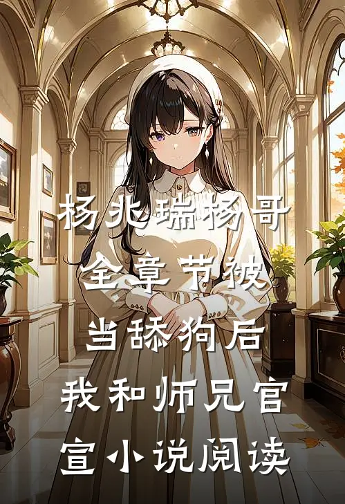 杨兆瑞杨哥全章节_被当舔狗后，我和师兄官宣小说阅读