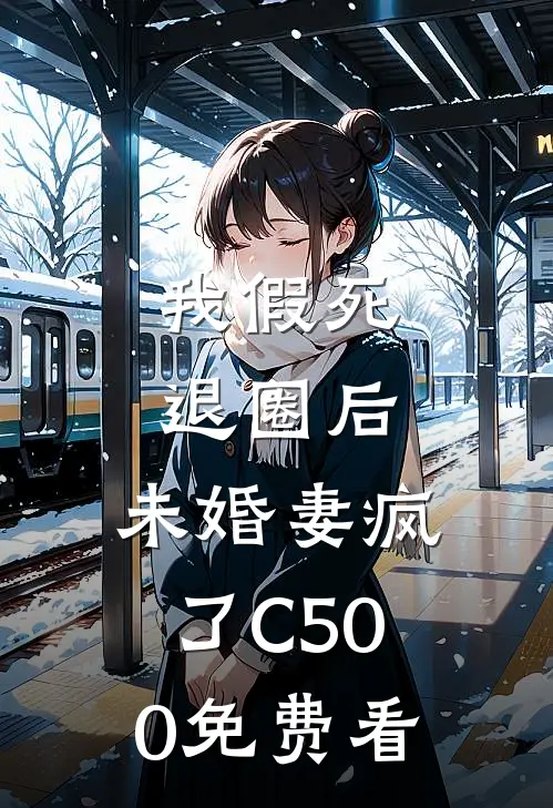 我假死退圈后，未婚妻疯了C500免费看