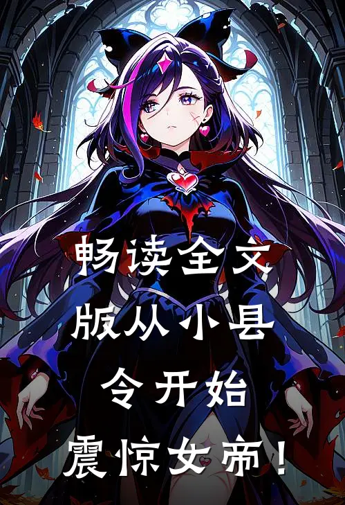 畅读全文版从小县令开始，震惊女帝！