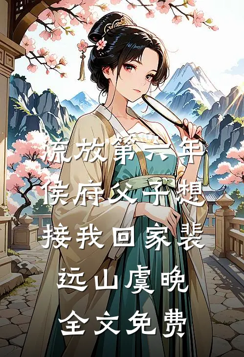 流放第六年，侯府父子想接我回家裴远山虞晚全文免费