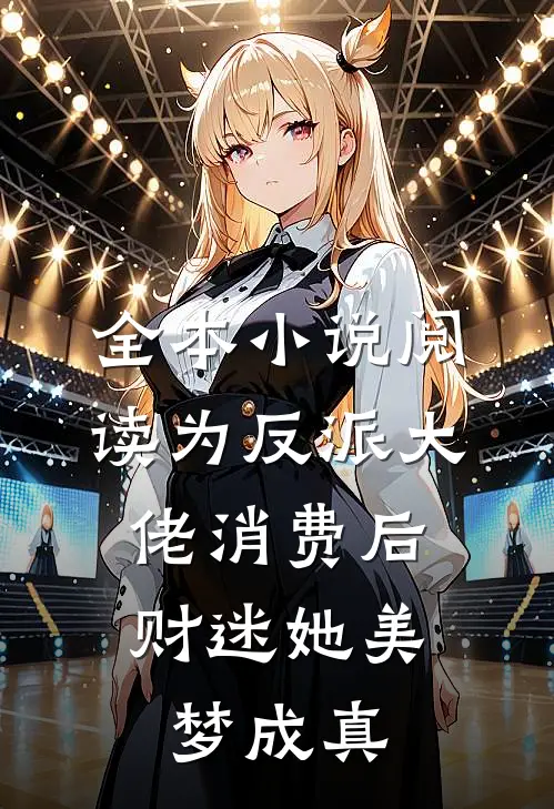 全本小说阅读为反派大佬消费后，财迷她美梦成真