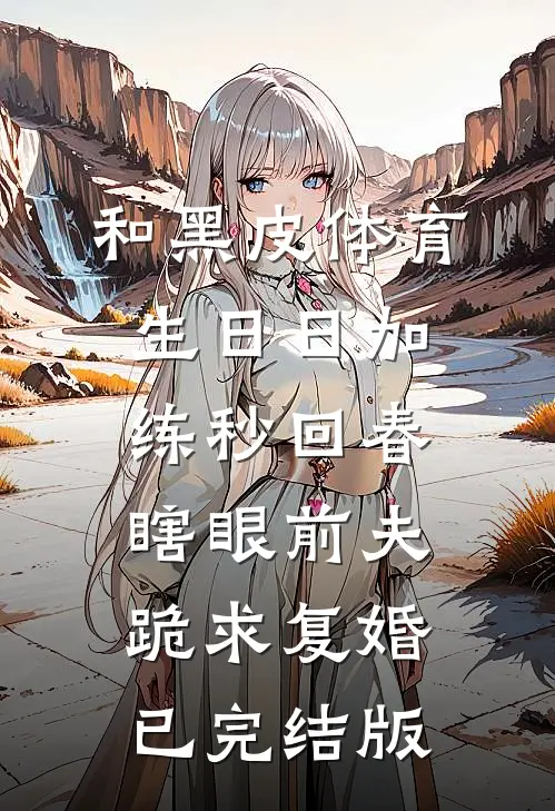 和黑皮体育生日日加练秒回春，瞎眼前夫跪求复婚已完结版