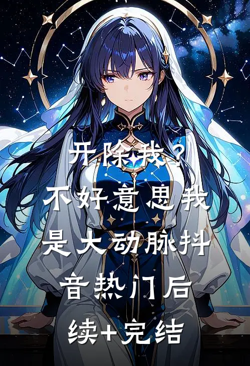 开除我？不好意思我是大动脉抖音热门后续+完结