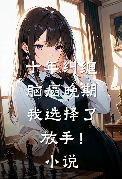 十年纠缠：脑癌晚期，我选择了放手！小说