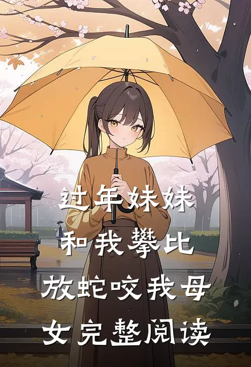 过年妹妹和我攀比，放蛇咬我母女完整阅读