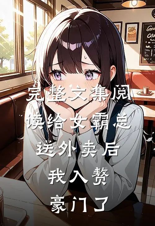 完整文集阅读给女霸总送外卖后，我入赘豪门了