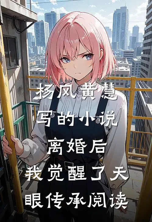 杨风黄慧写的小说离婚后，我觉醒了天眼传承阅读