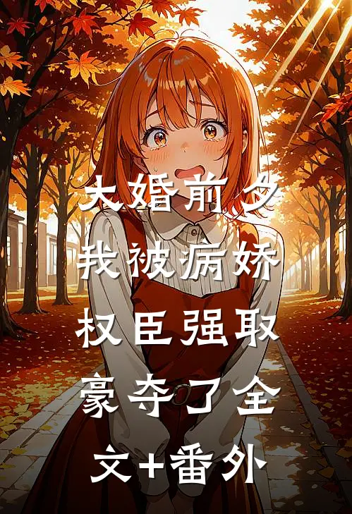 大婚前夕，我被病娇权臣强取豪夺了全文+番外