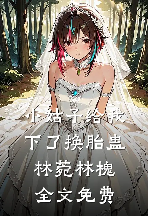 小姑子给我下了换胎蛊林菀林槐全文免费