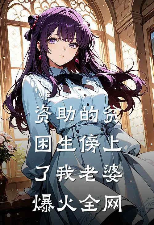 资助的贫困生傍上了我老婆爆火全网