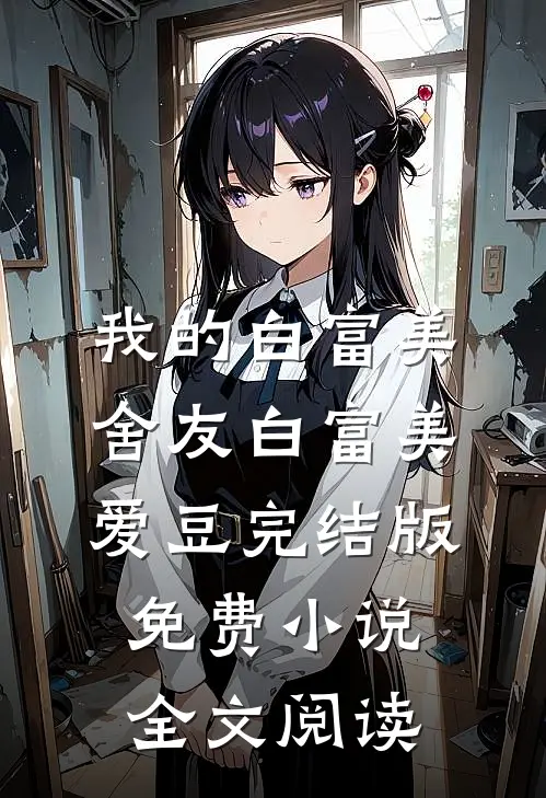 我的白富美舍友白富美爱豆完结版免费小说全文阅读