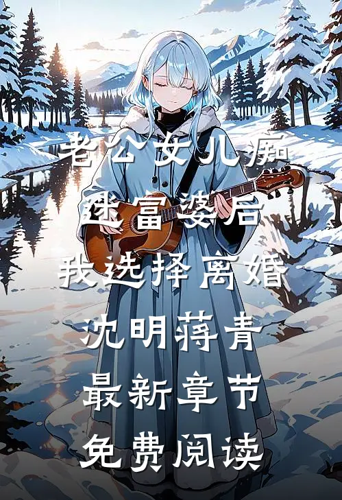 老公女儿痴迷富婆后，我选择离婚沈明蒋青最新章节免费阅读