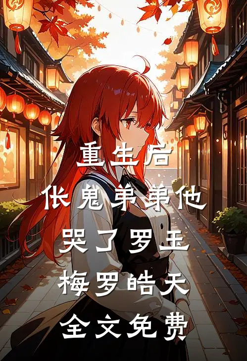 重生后，伥鬼弟弟他哭了罗玉梅罗皓天全文免费