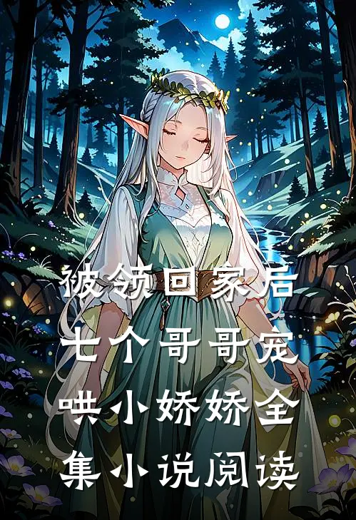 被领回家后，七个哥哥宠哄小娇娇全集小说阅读