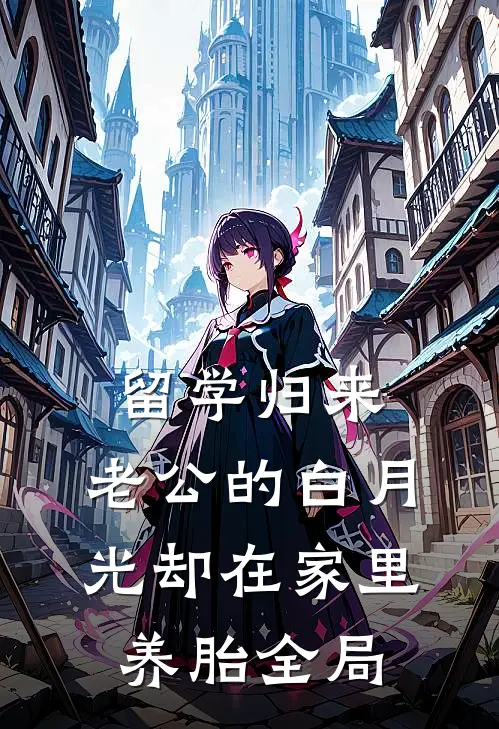 留学归来，老公的白月光却在家里养胎全局