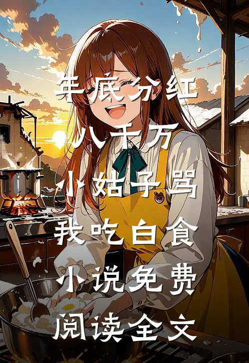 年底分红八千万，小姑子骂我吃白食小说免费阅读全文
