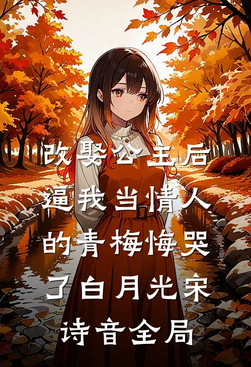 改娶公主后，逼我当情人的青梅悔哭了白月光宋诗音全局