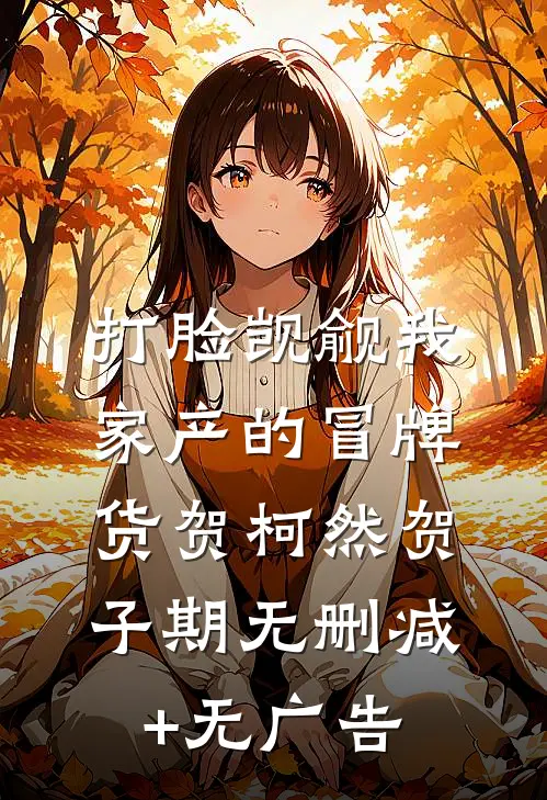 打脸觊觎我家产的冒牌货贺柯然贺子期无删减+无广告