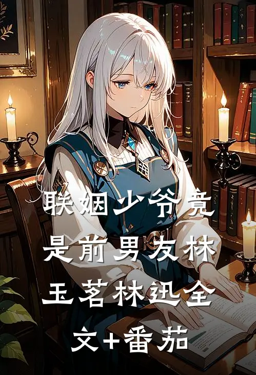 联姻少爷竟是前男友林玉茗林迅全文+番茄
