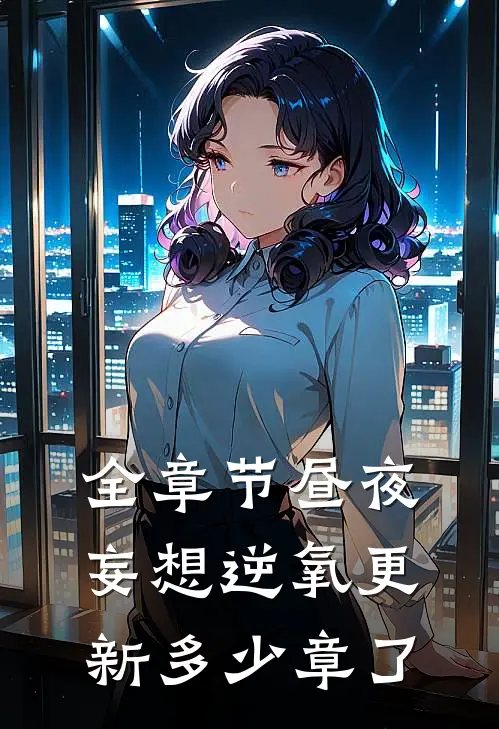 全章节昼夜妄想逆氧更新多少章了