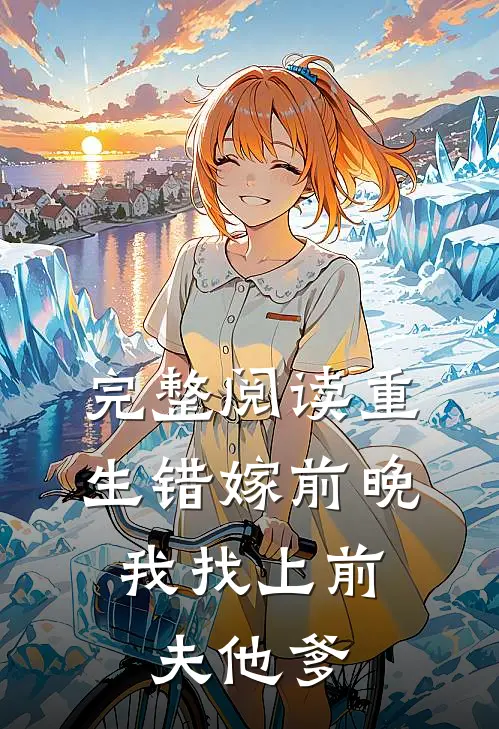 完整阅读重生错嫁前晚，我找上前夫他爹