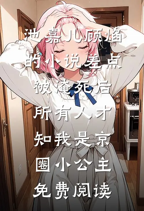 池嘉儿顾焰的小说差点被淹死后，所有人才知我是京圈小公主免费阅读
