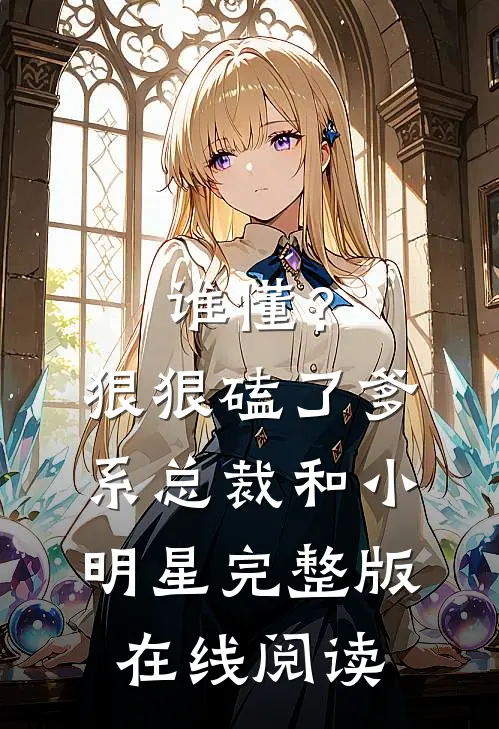 谁懂？狠狠磕了爹系总裁和小明星完整版在线阅读