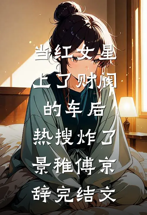 当红女星上了财阀的车后，热搜炸了景稚傅京辞完结文