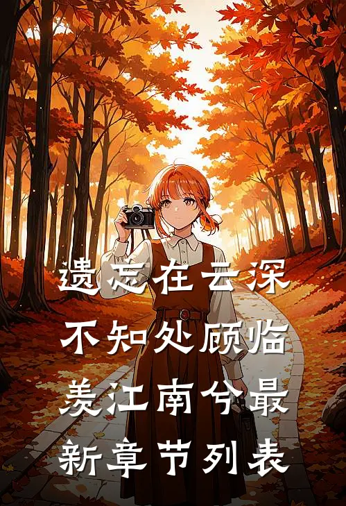 遗忘在云深不知处顾临羡江南兮最新章节列表