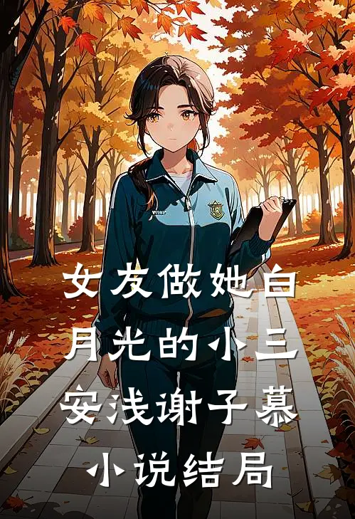 女友做她白月光的小三安浅谢子慕小说结局