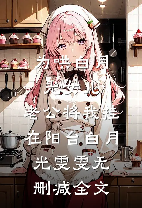 为哄白月光女儿，老公将我挂在阳台白月光雯雯无删减全文