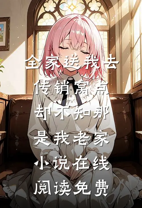 全家送我去传销窝点，却不知那是我老家小说在线阅读免费