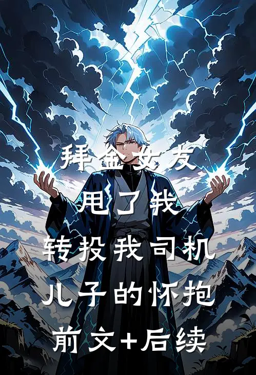 拜金女友甩了我，转投我司机儿子的怀抱前文+后续